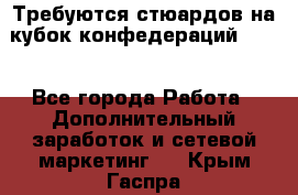 Требуются стюардов на кубок конфедерацийFIFA. - Все города Работа » Дополнительный заработок и сетевой маркетинг   . Крым,Гаспра